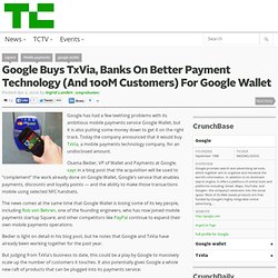 Google Buys TxVia, Banks On Better Payment Technology (And 100M Customers) For Google Wallet