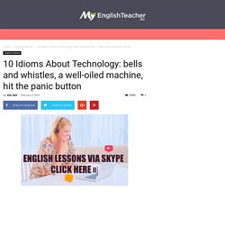 10 Idioms About Technology: bells and whistles, a well-oiled machine, hit the panic button