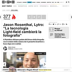 Jason Rosenthal, Lytro: “La tecnologia Light-field cambierà la fotografia”