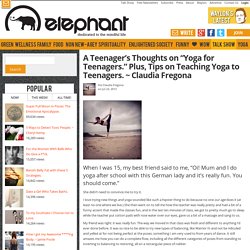 A Teenager’s Thoughts on “Yoga for Teenagers.” Plus, Tips on Teaching Yoga to Teenagers. ~ Claudia Fregona