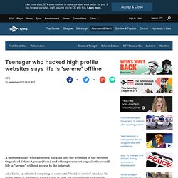 Teenager who hacked high profile websites says life is 'serene' offline
