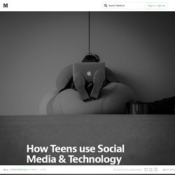 How Teens use Social Media & Technology