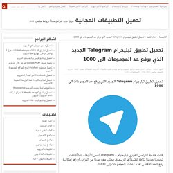 تحميل تطبيق تيليجرام Telegram الجديد الذي يرفع حد المجموعات الى 1000