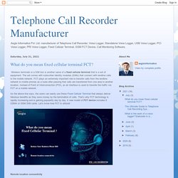 Telephone Call Recorder Manufacturer: What do you mean fixed cellular terminal FCT?