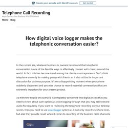 How digital voice logger makes the telephonic conversation easier? – Telephone Call Recording