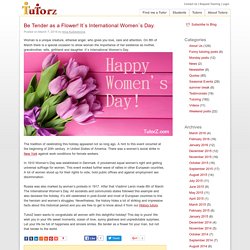 Be Tender as a Flower! It`s International Women`s Day.