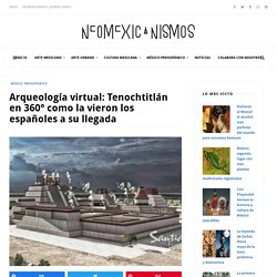 Arqueología virtual: Tenochtitlán en 360° como la vieron los españoles a su llegada