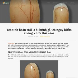 Teo tinh hoàn trái là bị bệnh gì? có nguy hiểm không, chữa thế nào?