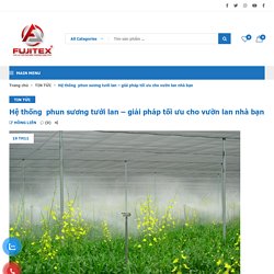 Hệ thống phun sương tưới lan - giải pháp tối ưu cho vườn lan nhà bạn