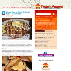 ‎www.thatssoyummy.com/recipes/banana-peanut-butter-nutella-stuffed-french-toast/