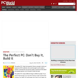 The Perfect PC: Don’t Buy It, Build It