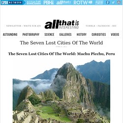 The Seven Lost Cities Of The World - All That Is Interesting - StumbleUpon