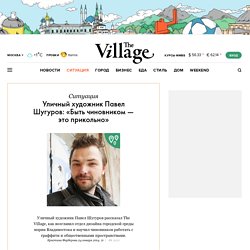 Уличный художник Павел Шугуров: «Быть чиновником — это прикольно» — The Village — The Village — поток «Новая география»