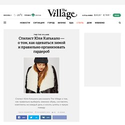 Стилист Юля Катькало — о том, как одеваться зимой и правильно организовать гардероб — The Village — The Village — поток «Гид The Village»