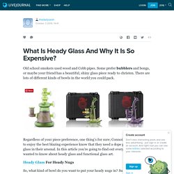 What Is Heady Glass And Why It Is So Expensive?: thedailysesh — LiveJournal