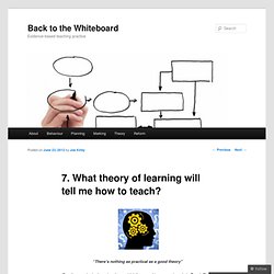 7. What theory of learning will tell me how to teach?