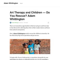 Art Therapy and Children — Do You Rescue? Adam Whittington
