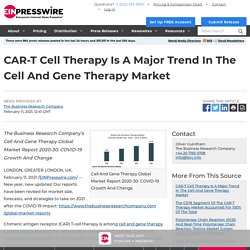 CAR-T Cell Therapy Is A Major Trend In The Cell And Gene Therapy Market