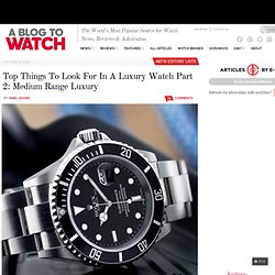 Top Things To Look For In A Luxury Watch Part 2: Medium Range Luxury