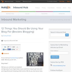 12 Things You Should Be Using Your Blog For (Besides Blogging)