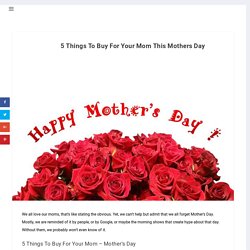 5 Things To Buy For Your Mom This Mothers Day - Hope My Worlds
