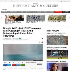 Google Art Project: Phil Thompson Talks Copyright Issues And Outsourcing Chinese Talent (PHOTOS)