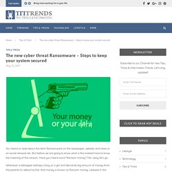 The new cyber threat Ransomware - Steps to keep your system secured - Tips & Tricks - TTI Trends