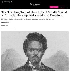 The Thrilling Tale of How Robert Smalls Seized a Confederate Ship and Sailed it to Freedom