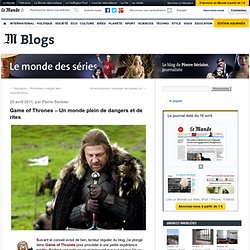 Game of Thrones - Un monde plein de dangers et de rites - Le Monde Des Séries - Blog LeMonde.fr