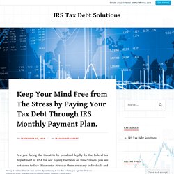 Keep Your Mind Free from The Stress by Paying Your Tax Debt Through IRS Monthly Payment Plan.