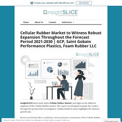 Cellular Rubber Market to Witness Robust Expansion Throughout the Forecast Period 2021-2030
