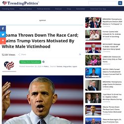 Obama Throws Down The Race Card; Claims Trump Voters Motivated By White Male Victimhood