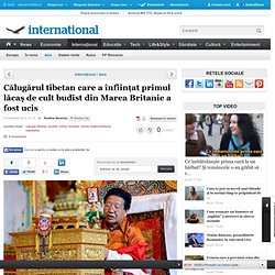 Adevarul - Călugărul tibetan care a înfiinţat primul lăcaş de cult budist din Marea Britanie a fost ucis