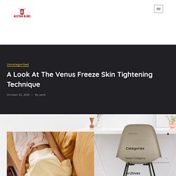 A Look At The Venus Freeze Skin Tightening Technique - Austria Blogs