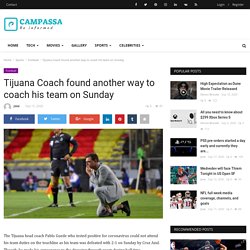 Tijuana Coach found another way to coach his team on Sunday - Campassa