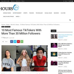 10 Most Famous TikTokers With More Than 30 Million Followers