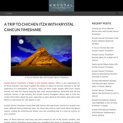 A Trip to Chichen Itza with Krystal Cancun Timeshare - Krystal International Vacation Club Reviews