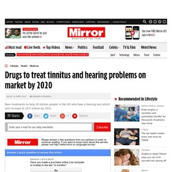 Drugs to treat tinnitus and hearing problems on market by 2020