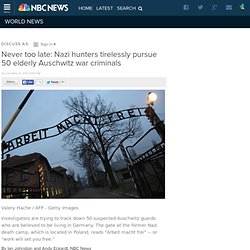 Never too late: Nazi hunters tirelessly pursue 50 elderly Auschwitz war criminals