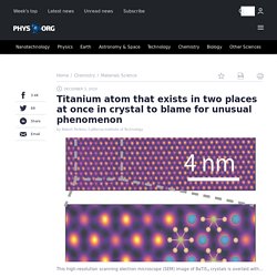 Titanium atom that exists in two places at once in crystal to blame for unusual phenomenon