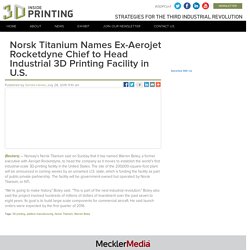 Norsk Titanium Names Ex-Aerojet Rocketdyne Chief to Head Industrial 3D Printing Facility in U.S.