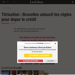 Titrisation : Bruxelles adoucit les règles pour doper le crédit - Les Echos
