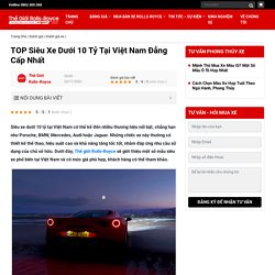 TOP Siêu Xe Dưới 10 Tỷ Tại Việt Nam Đẳng Cấp Nhất - Thế Giới Rolls-Royce