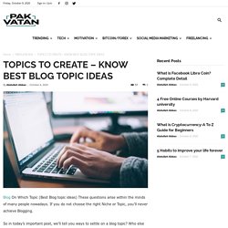 TOPICS TO CREATE – KNOW BEST BLOG TOPIC IDEAS- Pak Vatan