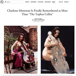 “The Topless Cellist” Charlotte Moorman Finally Finds Her Place in Art History