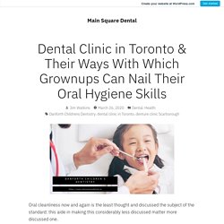 Dental Clinic in Toronto & Their Ways With Which Grownups Can Nail Their Oral Hygiene Skills – Main Square Dental