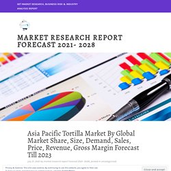 Asia Pacific Tortilla Market By Global Market Share, Size, Demand, Sales, Price, Revenue, Gross Margin Forecast Till 2023 – MarketResearchFuture