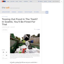 Tossing Out Food In The Trash? In Seattle, You'll Be Fined For That