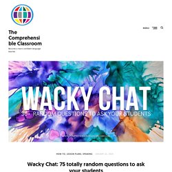 Wacky Chat: 75 totally random questions to ask your students