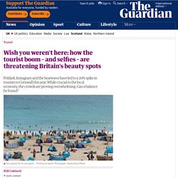 Wish you weren't here: how the tourist boom – and selfies – are threatening Britain's beauty spots
